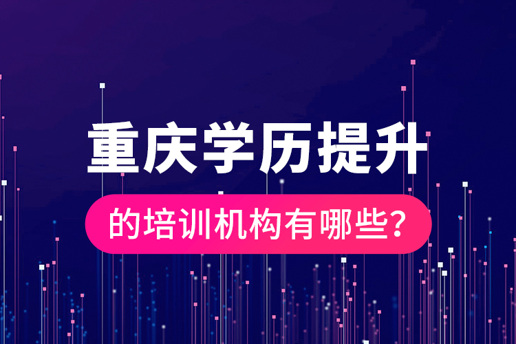 重慶學歷提升的培訓機構(gòu)有哪些？