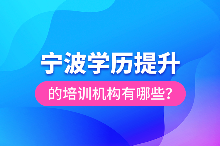 寧波學(xué)歷提升的培訓(xùn)機構(gòu)有哪些？