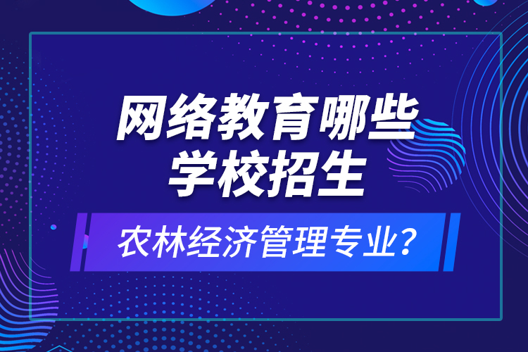 網絡教育哪些學校招生農林經濟管理專業(yè)？