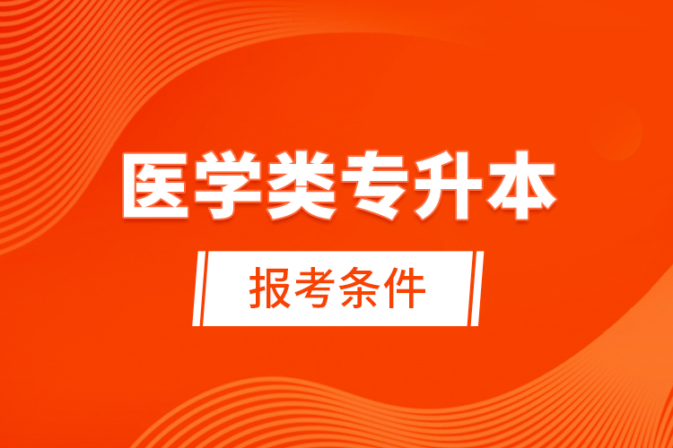 醫(yī)學(xué)類(lèi)專升本報(bào)考條件
