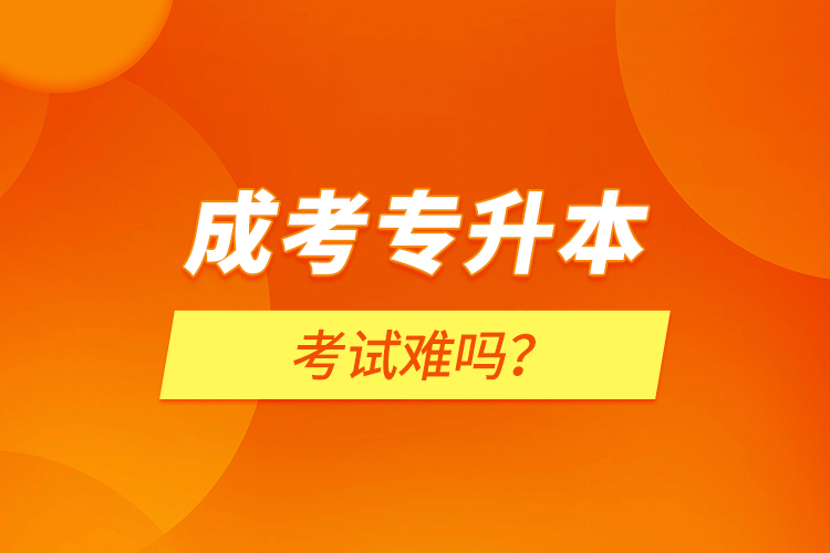 成考專(zhuān)升本考試難嗎？