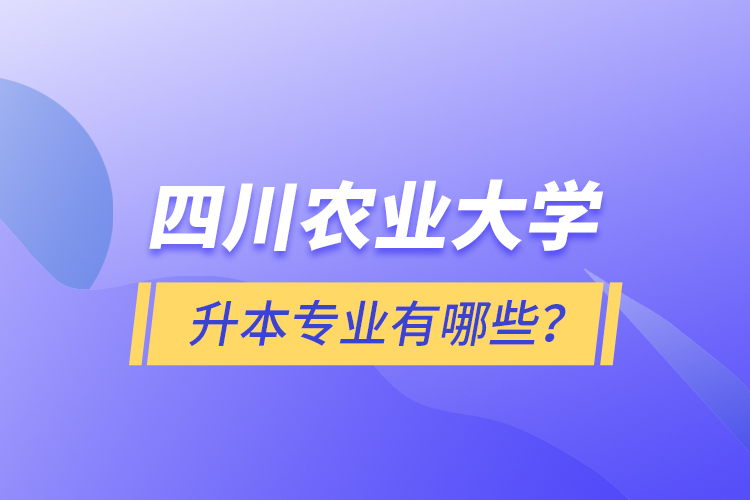 四川農(nóng)業(yè)大學(xué)升本專業(yè)有哪些？