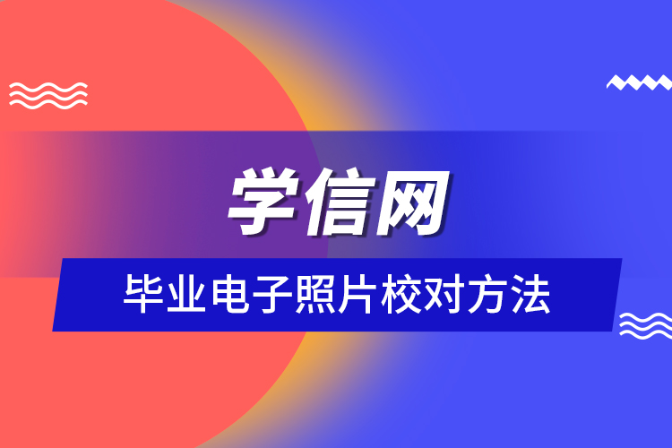 學(xué)信網(wǎng)畢業(yè)電子照片校對(duì)方法