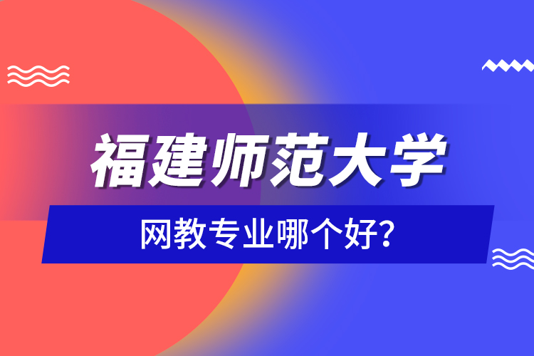 福建師范大學網教專業(yè)哪個好？