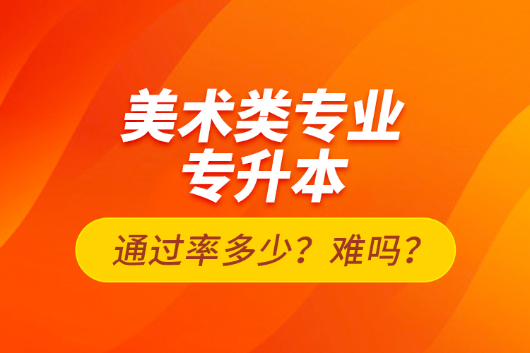 美術類專業(yè)專升本通過率多少？難嗎？