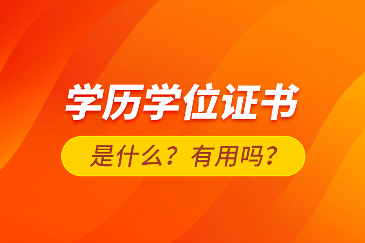 學(xué)歷學(xué)位證書是什么？有用嗎？