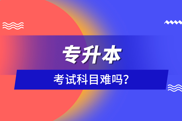 專升本考試科目難嗎？