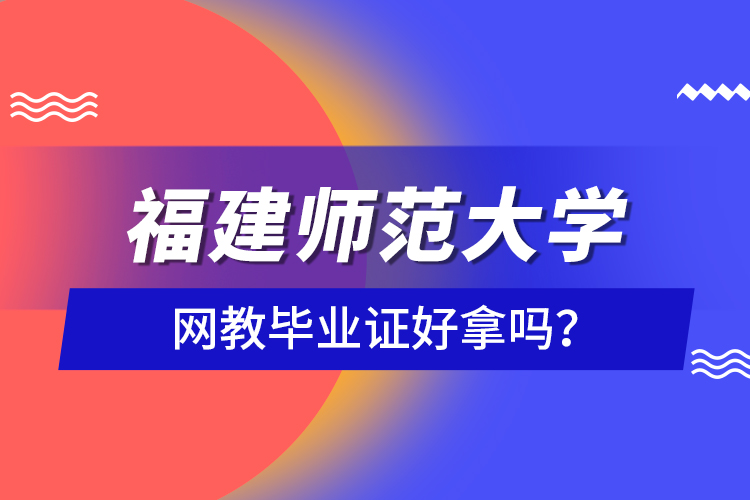 福建師范大學(xué)網(wǎng)教畢業(yè)證好拿嗎？