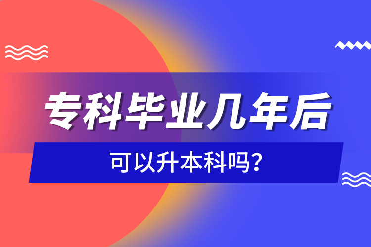 ?？飘厴I(yè)幾年后可以升本科嗎？