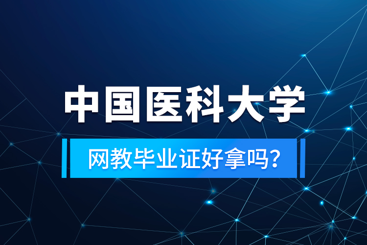 中國醫(yī)科大學網(wǎng)教畢業(yè)證好拿嗎？