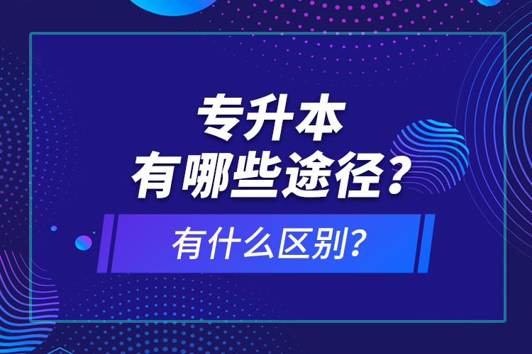 專升本有哪些途徑？有什么區(qū)別？
