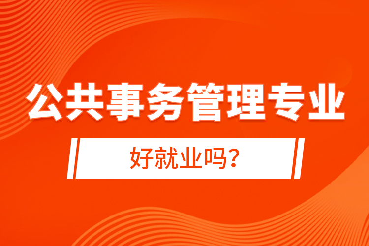 公共事務管理專業(yè)好就業(yè)嗎？