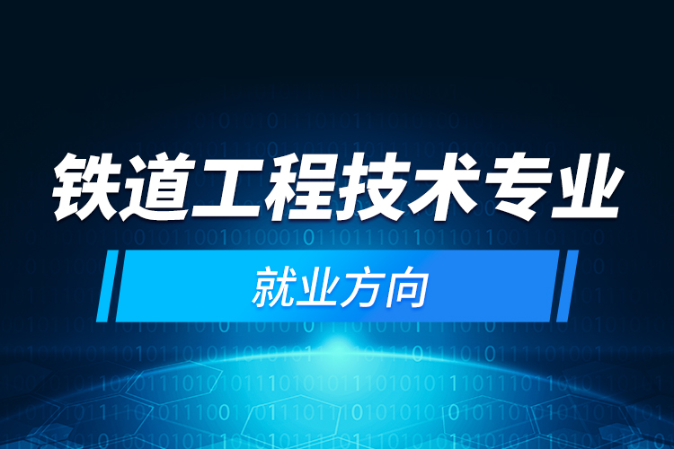 鐵道工程技術專業(yè)就業(yè)方向