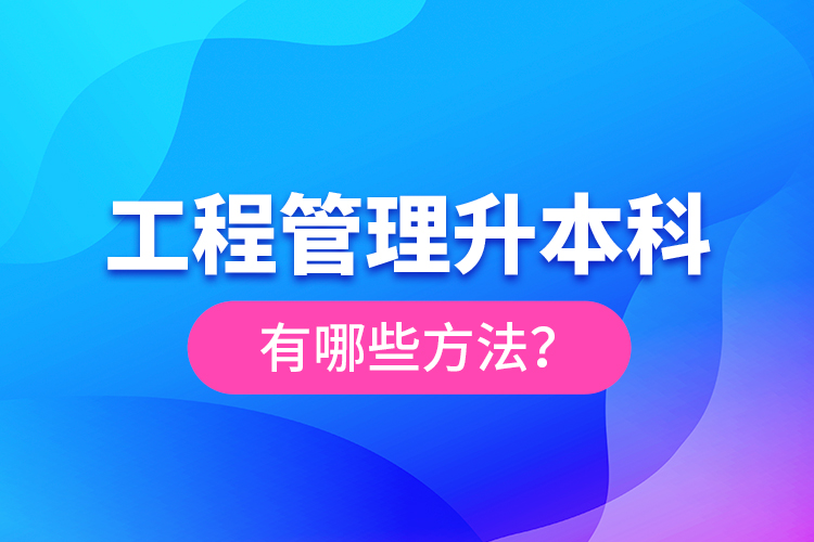 工程管理升本科有哪些方法？
