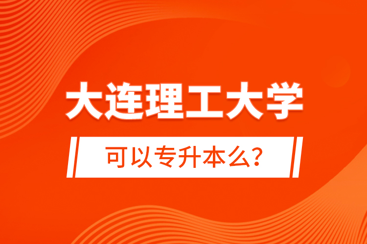 大連理工大學(xué)可以專升本么？