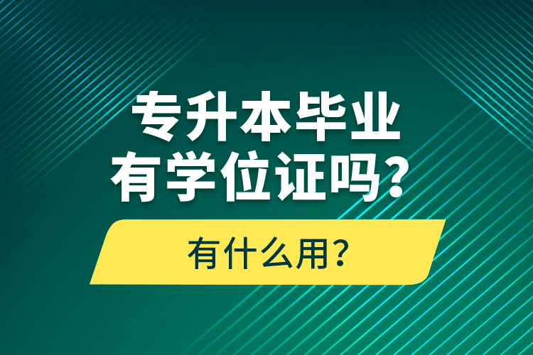 專升本畢業(yè)有學(xué)位證嗎？有什么用？