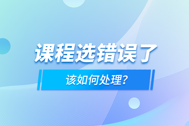 課程選錯(cuò)誤了，該如何處理？