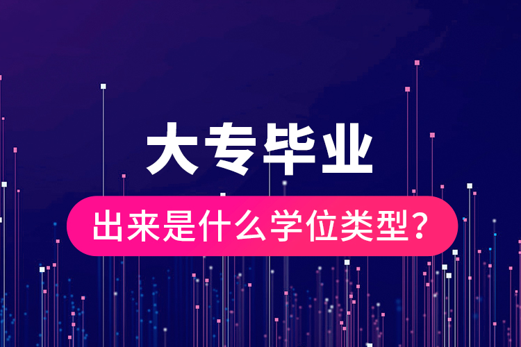 大專畢業(yè)出來是什么學(xué)位類型？