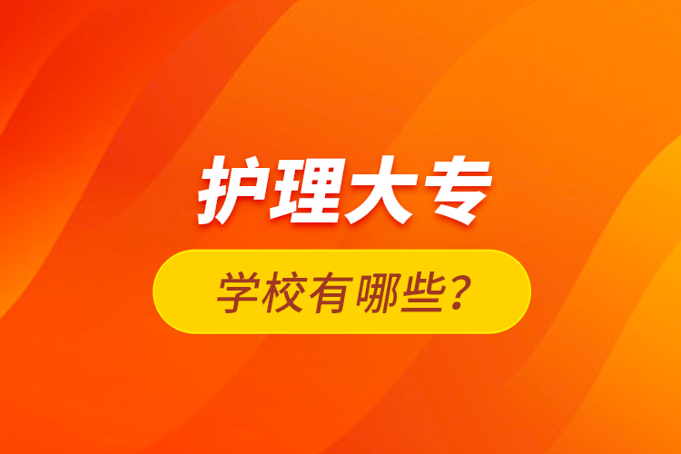 護(hù)理大專學(xué)校有哪些？