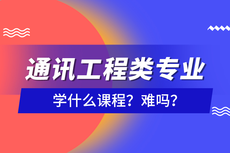 通訊工程類專業(yè)學什么課程？難嗎？