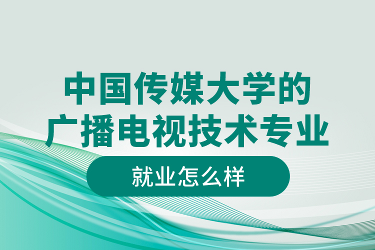 中國傳媒大學(xué)的廣播電視技術(shù)專業(yè)就業(yè)怎么樣