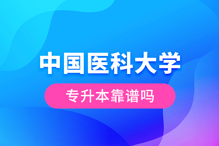 中國醫(yī)科大學(xué)專升本靠譜嗎