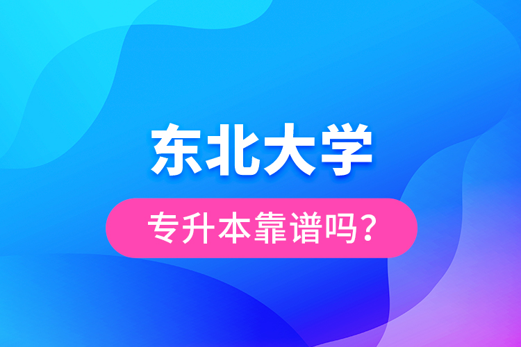 東北大學(xué)專升本靠譜嗎?