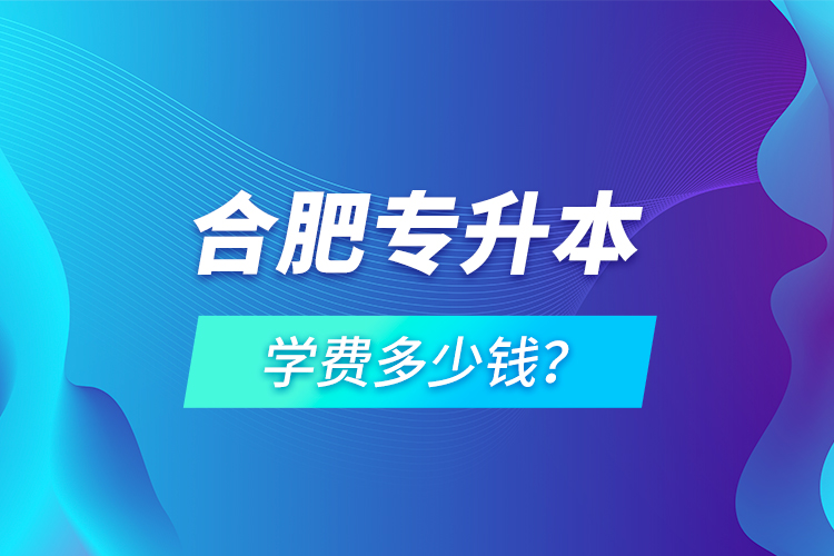 合肥專升本學費多少錢？