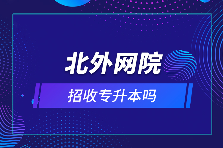 北外網院招收專升本嗎