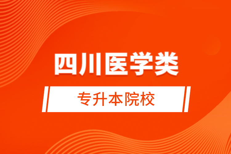 四川醫(yī)學(xué)類(lèi)專(zhuān)升本院校