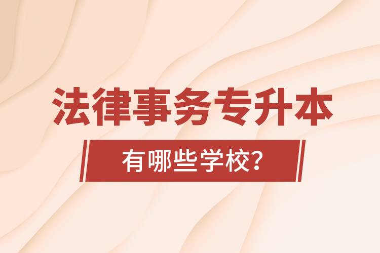 法律事務(wù)專升本有哪些學(xué)校？