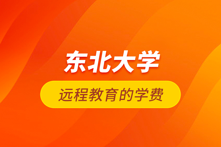 東北大學(xué)遠(yuǎn)程教育的學(xué)費