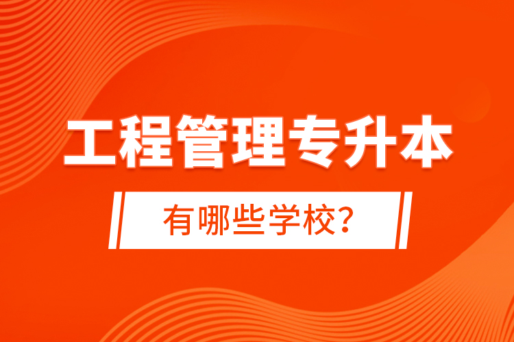 工程管理專升本有哪些學校？
