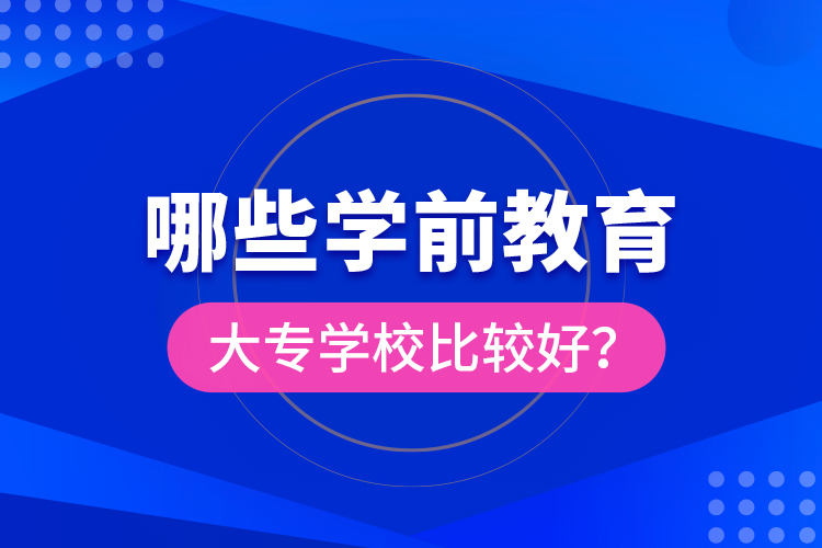 哪些學(xué)前教育大專學(xué)校比較好?