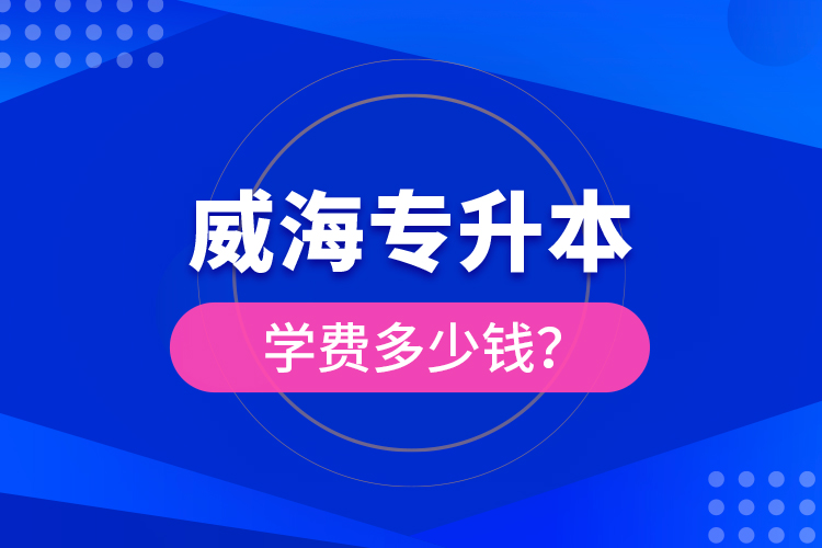 威海專升本學(xué)費(fèi)多少錢？