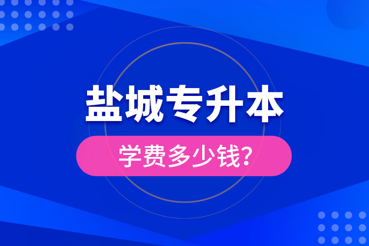 鹽城專升本學費多少錢？