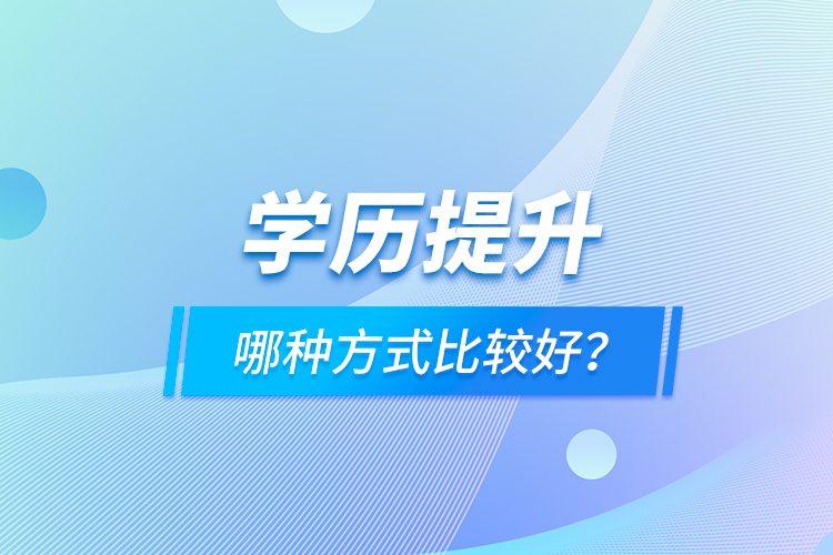 學(xué)歷提升哪種方式比較好？