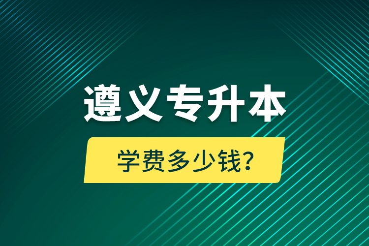 遵義專升本學(xué)費多少錢？