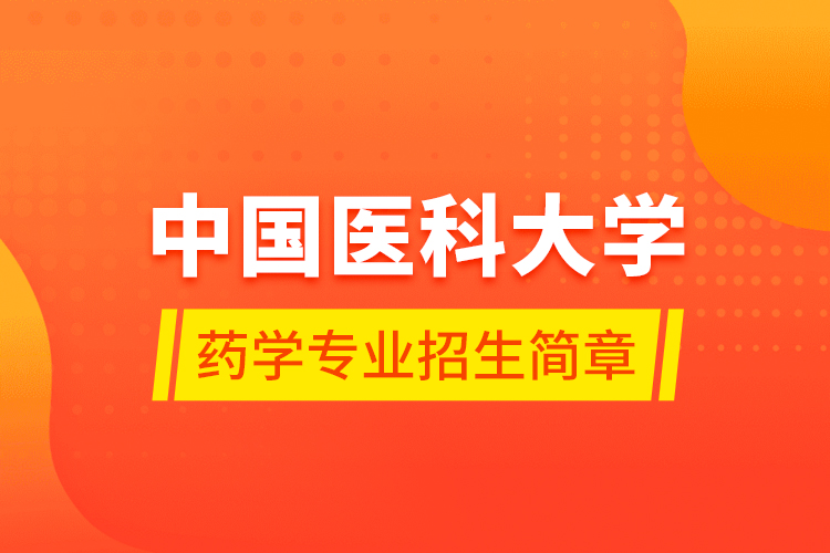 中國(guó)醫(yī)科大學(xué)藥學(xué)專(zhuān)業(yè)招生簡(jiǎn)章