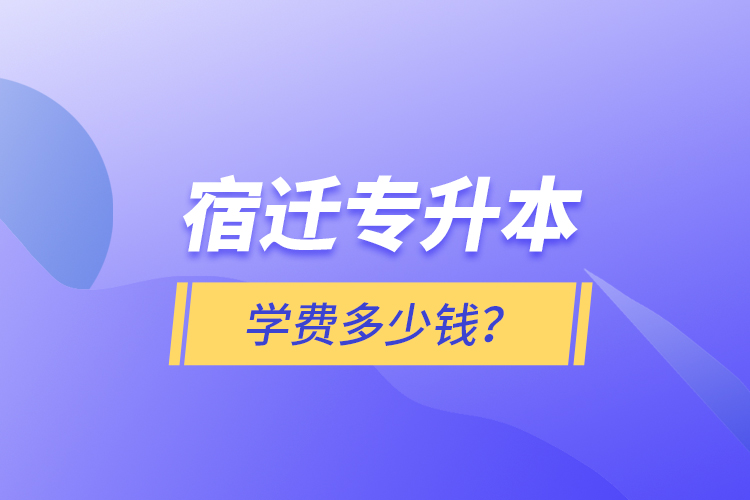 宿遷專升本學(xué)費(fèi)多少錢？