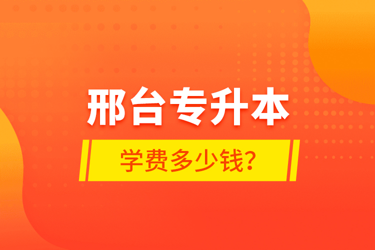 邢臺(tái)專升本學(xué)費(fèi)多少錢(qián)？