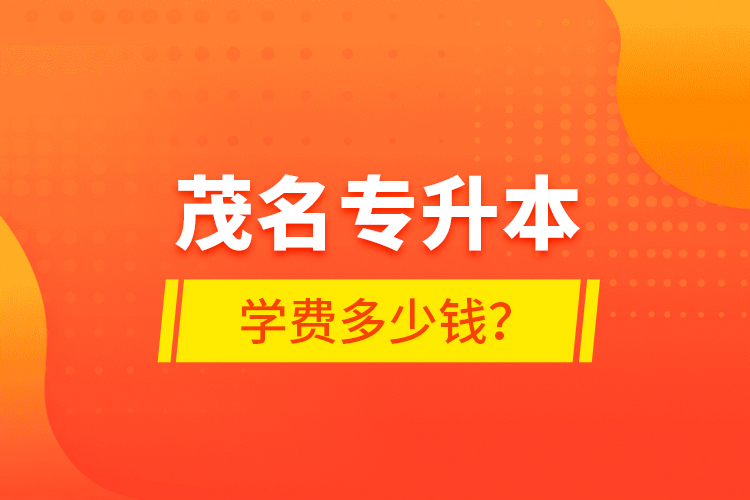 茂名專升本學(xué)費(fèi)多少錢？