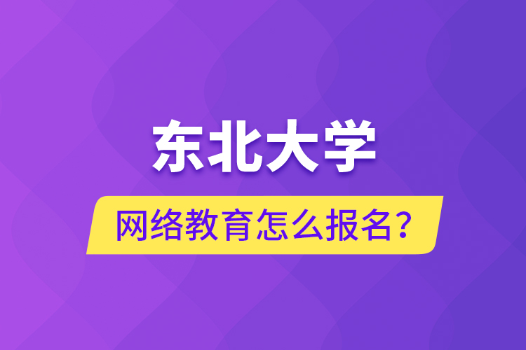 東北大學(xué)網(wǎng)絡(luò)教育怎么報(bào)名？