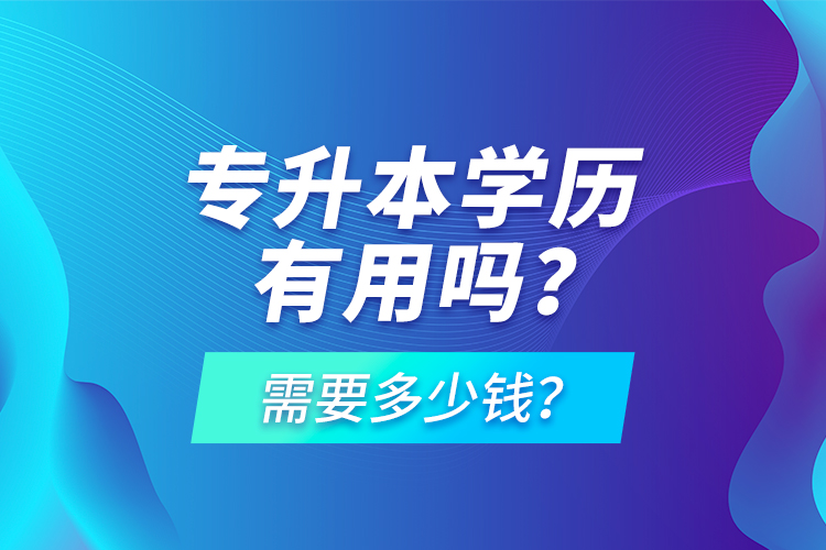 專升本學(xué)歷有用嗎？需要多少錢？