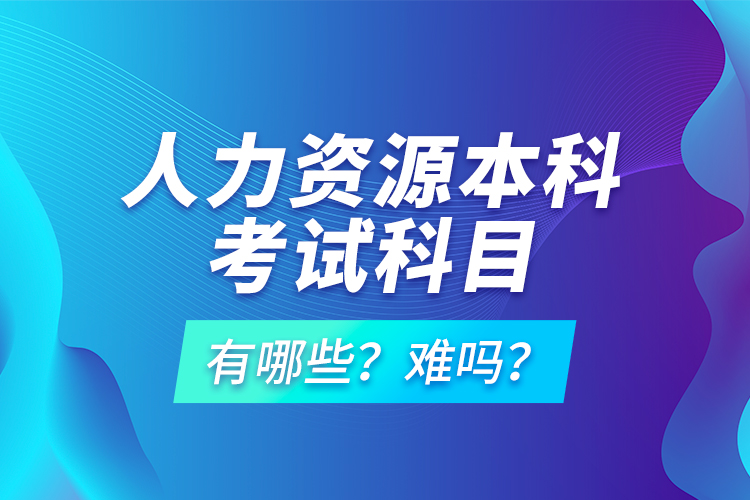人力資源本科考試科目有哪些？難嗎？
