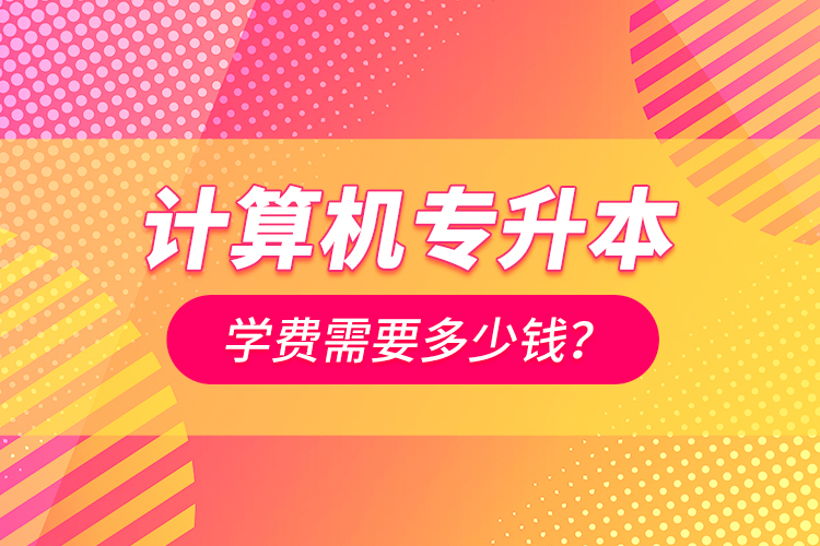 計算機專升本學費需要多少錢？