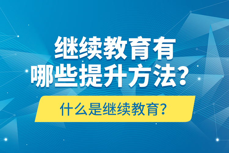 什么是繼續(xù)教育？繼續(xù)教育有哪些提升方法？