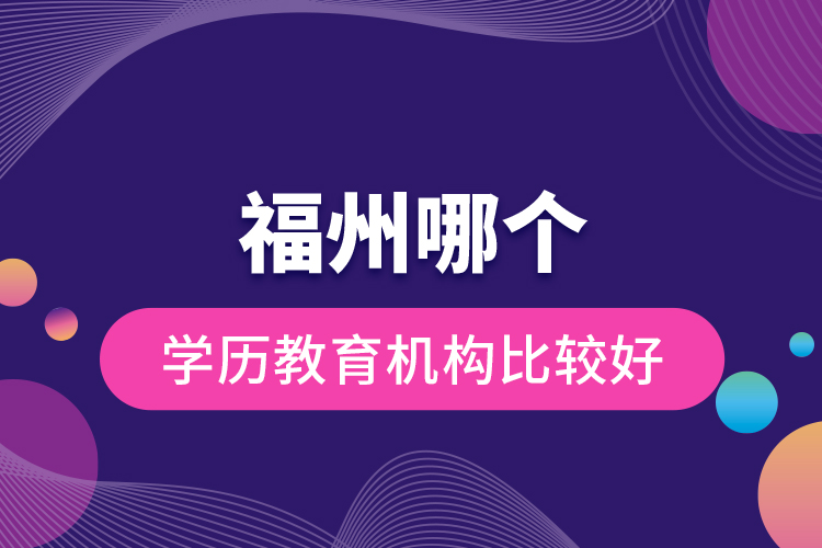 福州哪個(gè)學(xué)歷教育機(jī)構(gòu)比較好