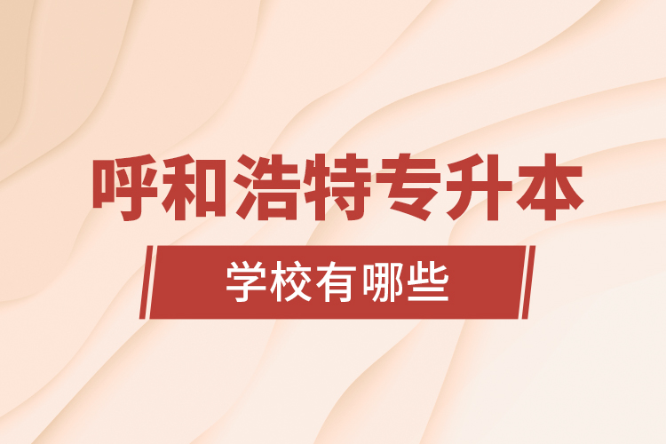 呼和浩特專升本學(xué)校有哪些？