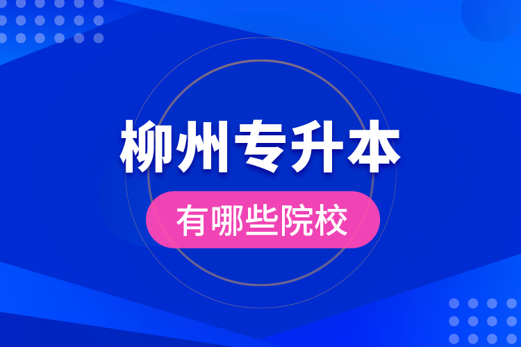 柳州專升本有哪些院校?